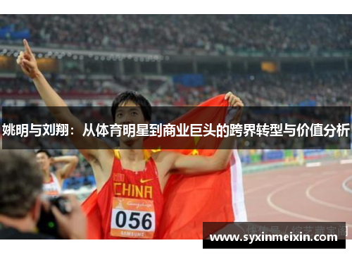 姚明与刘翔：从体育明星到商业巨头的跨界转型与价值分析