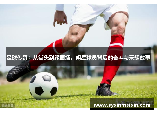 足球传奇：从街头到绿茵场，明星球员背后的奋斗与荣耀故事