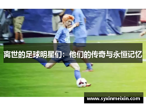 离世的足球明星们：他们的传奇与永恒记忆