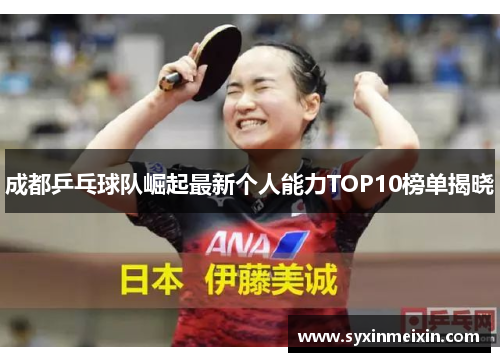 成都乒乓球队崛起最新个人能力TOP10榜单揭晓