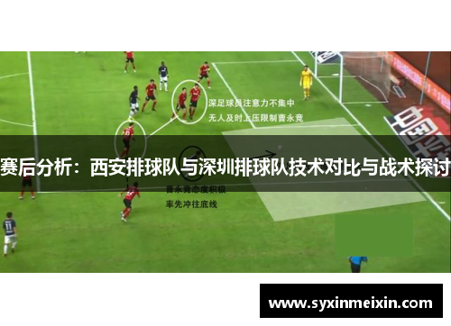 赛后分析：西安排球队与深圳排球队技术对比与战术探讨