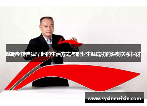 姚明坚持自律早起的生活方式与职业生涯成功的深刻关系探讨
