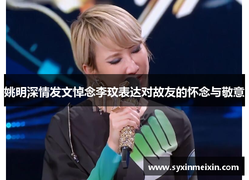 姚明深情发文悼念李玟表达对故友的怀念与敬意