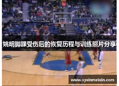 姚明脚踝受伤后的恢复历程与训练照片分享