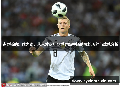克罗斯的足球之路：从天才少年到世界级中场的成长历程与成就分析
