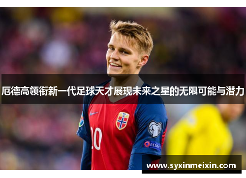 厄德高领衔新一代足球天才展现未来之星的无限可能与潜力