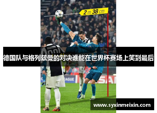 德国队与格列兹曼的对决谁能在世界杯赛场上笑到最后