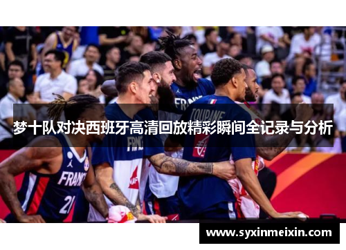梦十队对决西班牙高清回放精彩瞬间全记录与分析