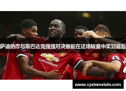 萨迪纳摩与斯巴达克强强对决谁能在这场较量中笑到最后
